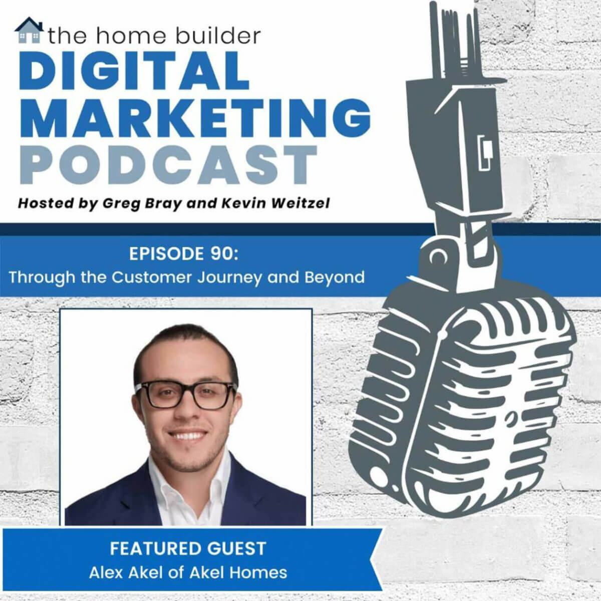 Podcast episode titled "The Home Builder Digital Marketing Podcast" featuring Alex Akel of Akel Homes. Hosted by Greg Bray and Kevin Weitzel, this episode delves into the customer journey and beyond in the dynamic world of home building.